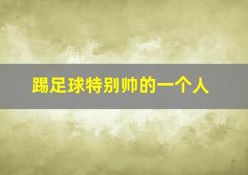 踢足球特别帅的一个人