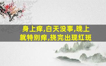 身上痒,白天没事,晚上就特别痒,挠完出现红斑