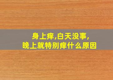 身上痒,白天没事,晚上就特别痒什么原因