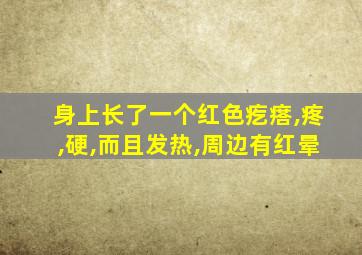 身上长了一个红色疙瘩,疼,硬,而且发热,周边有红晕