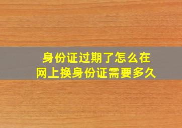 身份证过期了怎么在网上换身份证需要多久