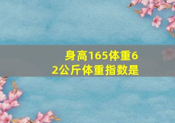 身高165体重62公斤体重指数是