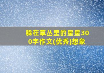 躲在草丛里的星星300字作文(优秀)想象