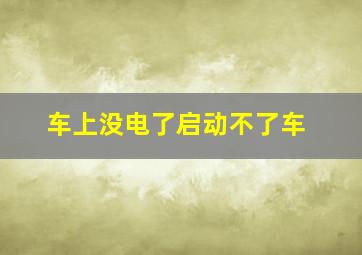 车上没电了启动不了车