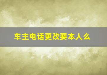 车主电话更改要本人么