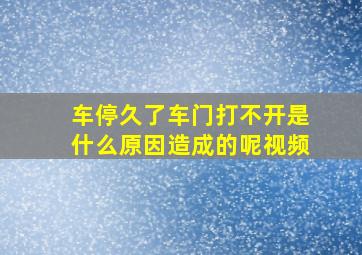 车停久了车门打不开是什么原因造成的呢视频