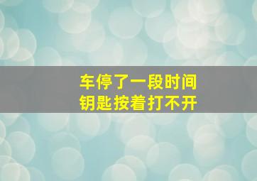 车停了一段时间钥匙按着打不开