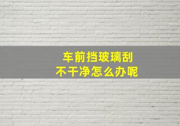 车前挡玻璃刮不干净怎么办呢