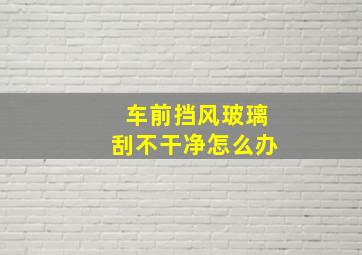 车前挡风玻璃刮不干净怎么办