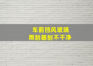 车前挡风玻璃雨刮器刮不干净