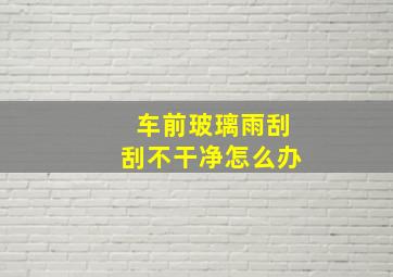 车前玻璃雨刮刮不干净怎么办