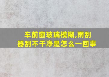 车前窗玻璃模糊,雨刮器刮不干净是怎么一回事