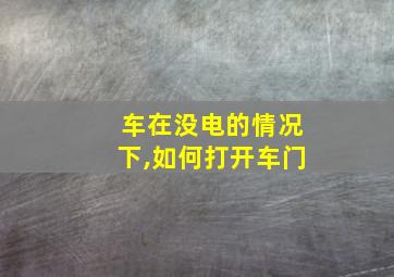 车在没电的情况下,如何打开车门