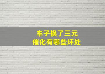 车子换了三元催化有哪些坏处