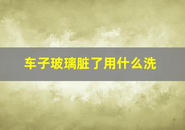 车子玻璃脏了用什么洗