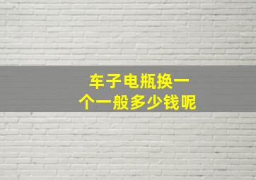 车子电瓶换一个一般多少钱呢