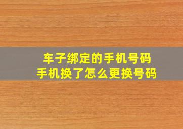 车子绑定的手机号码手机换了怎么更换号码