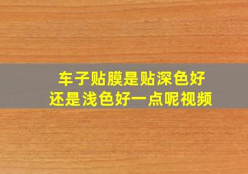 车子贴膜是贴深色好还是浅色好一点呢视频