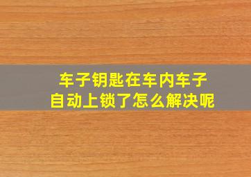 车子钥匙在车内车子自动上锁了怎么解决呢