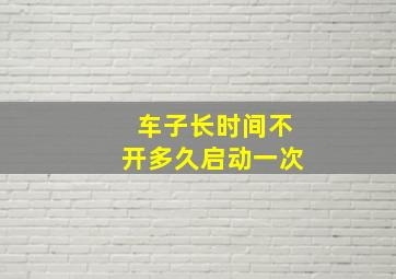 车子长时间不开多久启动一次