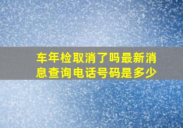 车年检取消了吗最新消息查询电话号码是多少