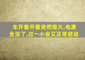 车开着开着突然熄火,电源全没了,过一小会又正常启动