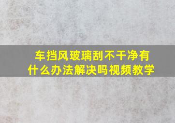 车挡风玻璃刮不干净有什么办法解决吗视频教学