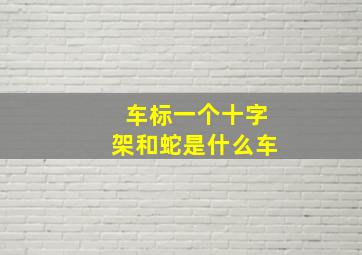 车标一个十字架和蛇是什么车