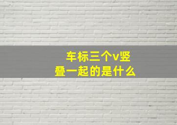 车标三个v竖叠一起的是什么