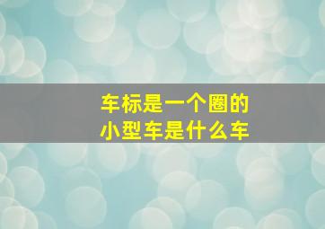 车标是一个圈的小型车是什么车