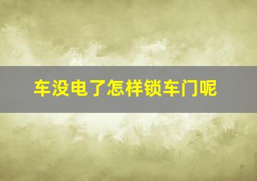 车没电了怎样锁车门呢