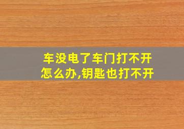 车没电了车门打不开怎么办,钥匙也打不开