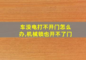 车没电打不开门怎么办,机械锁也开不了门