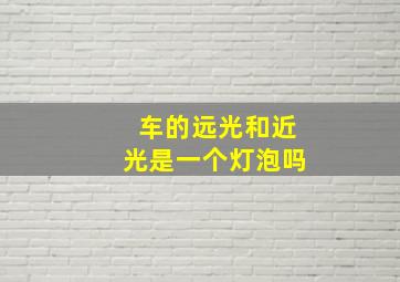 车的远光和近光是一个灯泡吗