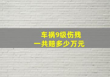 车祸9级伤残一共赔多少万元