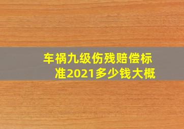 车祸九级伤残赔偿标准2021多少钱大概