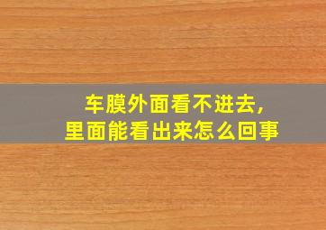 车膜外面看不进去,里面能看出来怎么回事