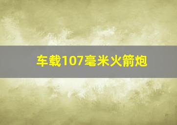 车载107毫米火箭炮