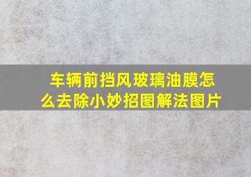 车辆前挡风玻璃油膜怎么去除小妙招图解法图片