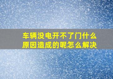 车辆没电开不了门什么原因造成的呢怎么解决