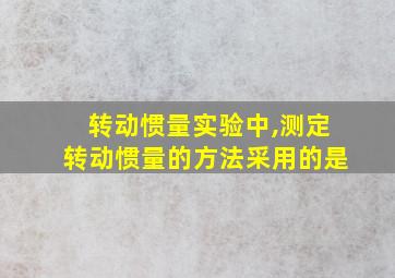 转动惯量实验中,测定转动惯量的方法采用的是