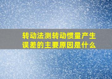 转动法测转动惯量产生误差的主要原因是什么