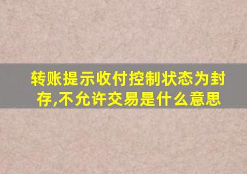 转账提示收付控制状态为封存,不允许交易是什么意思