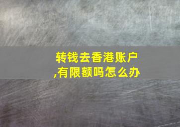 转钱去香港账户,有限额吗怎么办