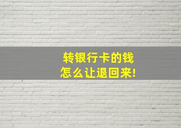 转银行卡的钱怎么让退回来!