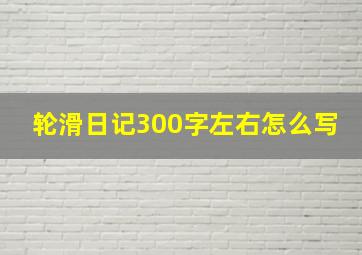 轮滑日记300字左右怎么写