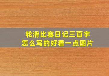 轮滑比赛日记三百字怎么写的好看一点图片