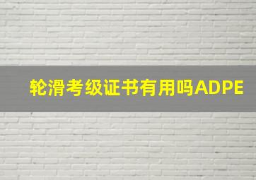 轮滑考级证书有用吗ADPE