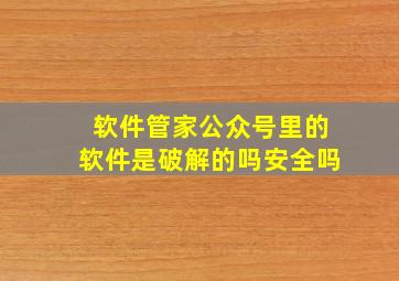 软件管家公众号里的软件是破解的吗安全吗