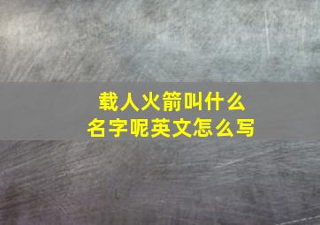 载人火箭叫什么名字呢英文怎么写